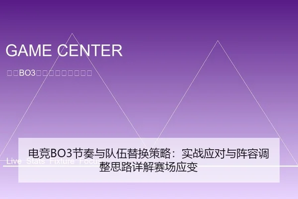 电竞BO3节奏与队伍替换策略：实战应对与阵容调整思路详解赛场应变